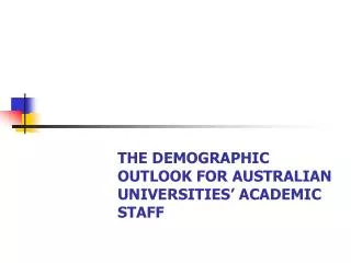 THE DEMOGRAPHIC OUTLOOK FOR AUSTRALIAN UNIVERSITIES’ ACADEMIC STAFF