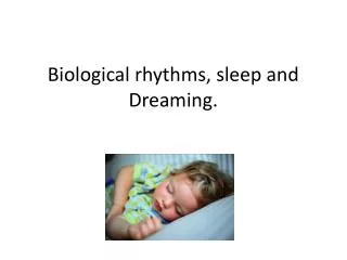 Biological rhythms, sleep and Dreaming.