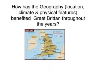 How has the Geography (location, climate &amp; physical features) benefited Great Brittan throughout the years?