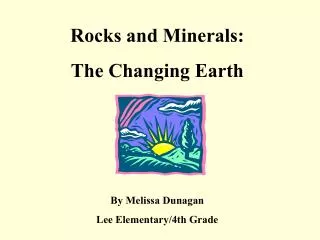 Rocks and Minerals: The Changing Earth By Melissa Dunagan Lee Elementary/4th Grade