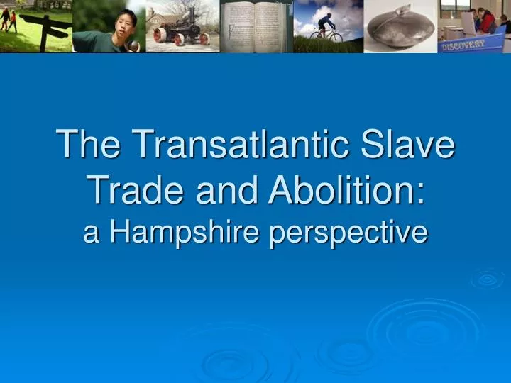 the transatlantic slave trade and abolition a hampshire perspective