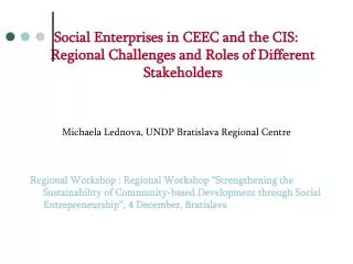 Social Enterprises in CEEC and the CIS: Regional Challenges and Roles of Different Stakeholders Michaela Lednova, UNDP B