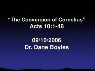“The Conversion of Cornelius” Acts 10:1-48 09/10/2006 Dr. Dane Boyles