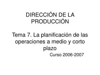 DIRECCIÓN DE LA PRODUCCIÓN Tema 7. La planificación de las operaciones a medio y corto plazo