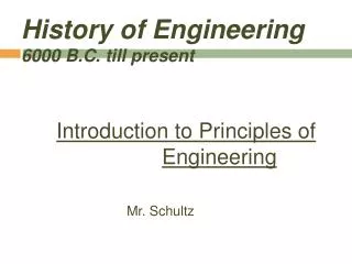 History of Engineering 6000 B.C. till present Introduction to Principles of Engineering Mr. Schultz