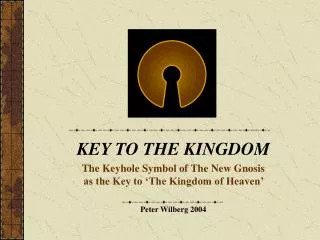 KEY TO THE KINGDOM The Keyhole Symbol of The New Gnosis as the Key to ‘The Kingdom of Heaven’ Peter Wilberg 2