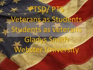 PTSD/ PTS Veterans as Students Students as veterans Gladys Smith Webster University