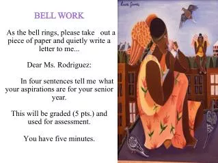 BELL WORK As the bell rings, please take out a piece of paper and quietly write a letter to me... Dear Ms. Rodriguez