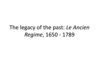 The legacy of the past: Le Ancien Regime , 1650 - 1789