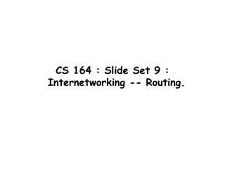 CS 164 : Slide Set 9 : Internetworking -- Routing.