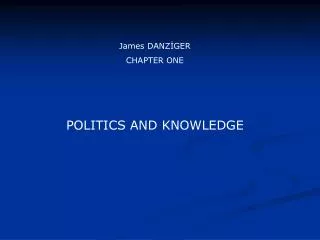 James DANZ?GER CHAPTER ONE POLITICS AND KNOWLEDGE