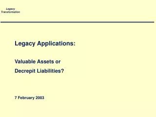 Legacy Applications: Valuable Assets or Decrepit Liabilities? 7 February 2003