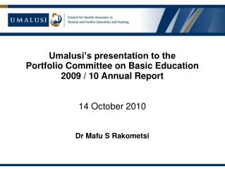 Umalusi’s presentation to the Portfolio Committee on Basic Education 2009 / 10 Annual Report 14 October 2010 Dr Mafu