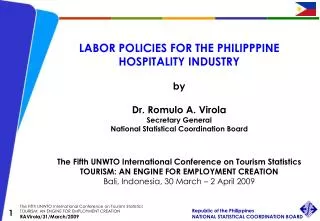 LABOR POLICIES FOR THE PHILIPPPINE HOSPITALITY INDUSTRY by Dr. Romulo A. Virola Secretary General National Statistical C