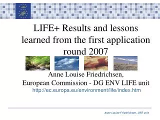 LIFE+ Results and lessons learned from the first application round 2007 Anne Louise Friedrichsen, European Commission -