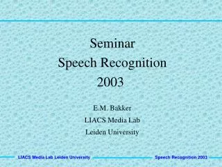 Seminar Speech Recognition 2003 E.M. Bakker LIACS Media Lab Leiden University