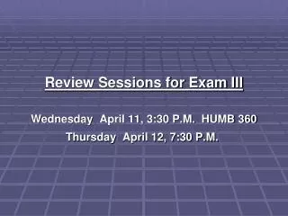 Review Sessions for Exam III Wednesday  April 11, 3:30 P.M.  HUMB 360 Thursday  April 12, 7:30 P.M.