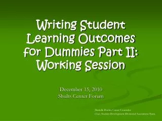 Writing Student Learning Outcomes for Dummies Part II: Working Session December 15, 2010 Shults Center Forum