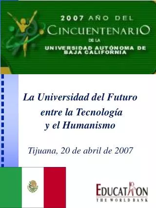 La Universidad del Futuro entre la Tecnología y el Humanismo Tijuana, 20 de abril de 2007
