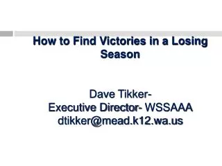 How to Find Victories in a Losing Season Dave Tikker - Executive Director- WSSAAA dtikker@mead.k12.wa.us