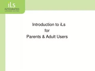 Introduction to iLs f or Parents &amp; Adult Users