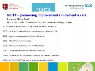 NELFT - pioneering improvements in dementia care Professor Martin Orrell North East London Foundation Trust and Univer