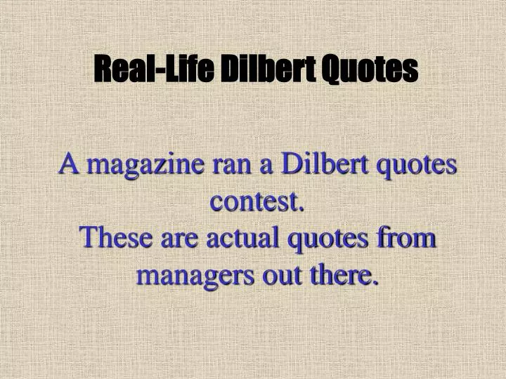 a magazine ran a dilbert quotes contest these are actual quotes from managers out there