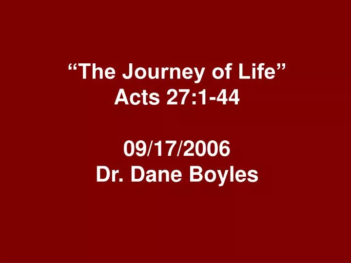 the journey of life acts 27 1 44 09 17 2006 dr dane boyles