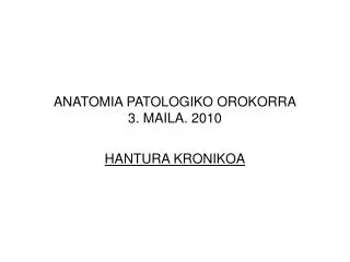 ANATOMIA PATOLOGIKO OROKORRA 3. MAILA. 2010