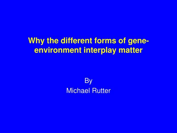 why the different forms of gene environment interplay matter