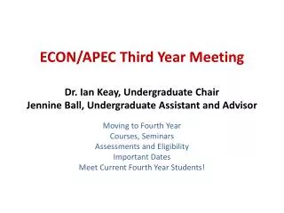 ECON/APEC Third Year Meeting Dr. Ian Keay , Undergraduate Chair Jennine Ball, Undergraduate Assistant and Advisor