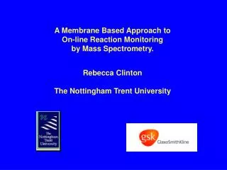 A Membrane Based Approach t o On-line Reaction Monitoring b y Mass Spectrometry. Rebecca Clinton The Nottingham Tren