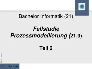 Bachelor Informatik (21) Fallstudie Prozessmodellierung ( 21.3) Teil 2