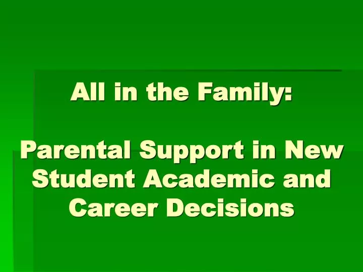 all in the family parental support in new student academic and career decisions