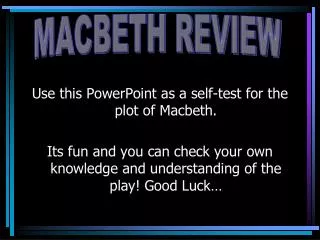 Use this PowerPoint as a self-test for the plot of Macbeth. Its fun and you can check your own knowledge and understand