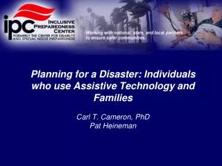 Planning for a Disaster: Individuals who use Assistive Technology and Families Carl T. Cameron, PhD Pat Heineman