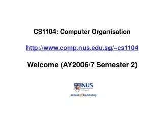 CS1104: Computer Organisation http://www.comp.nus.edu.sg/~cs1104 Welcome (AY2006/7 Semester 2)