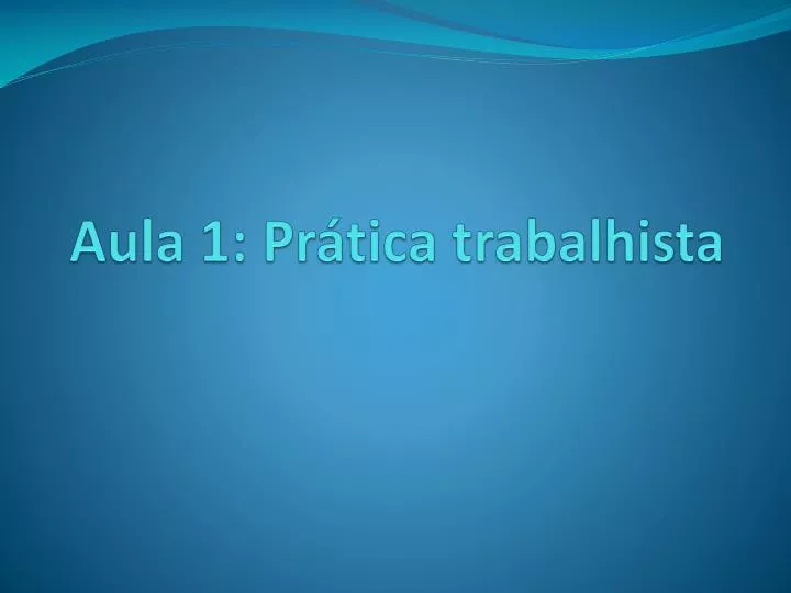 aula 1 pr tica trabalhista