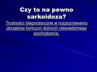 Czy to na pewno sarkoidoza? Trudności diagnostyczne w rozpoznawaniu obrzęków kończyn dolnych niewiadomego pochodzenia.