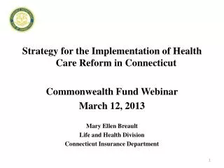 Strategy for the Implementation of Health Care Reform in Connecticut Commonwealth Fund Webinar March 12, 2013 Mary Ellen