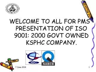 WELCOME TO ALL FOR PMS PRESENTATION OF ISO 9001: 2000 GOVT OWNED KSPHC COMPANY.