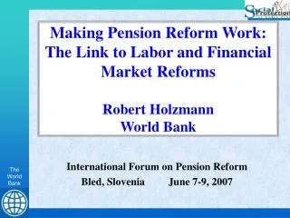 Making Pension Reform Work: The Link to Labor and Financial Market Reforms Robert Holzmann World Bank