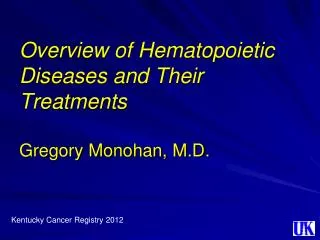 Overview of Hematopoietic Diseases and Their Treatments Gregory Monohan, M.D.
