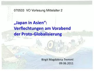 070533 VO Vorlesung Mittelalter 2 „Japan in Asien“: Verflechtungen am Vorabend der Proto-Globalisierung Birgit Magdale