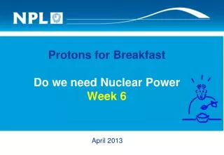 Protons for Breakfast Do we need Nuclear Power Week 6
