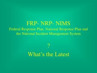 FRP- NRP- NIMS Federal Response Plan, National Response Plan and the National Incident Management System
