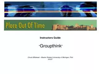 Instructors Guide “ Groupthink ” Chuck Millstead – Master Student University of Michigan, Flint 4/4/07