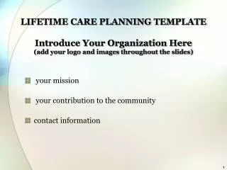 LIFETIME CARE PLANNING TEMPLATE Introduce Your Organization Here (add your logo and images throughout the slides)