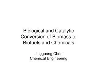 Biological and Catalytic Conversion of Biomass to Biofuels and Chemicals Jingguang Chen Chemical Engineering
