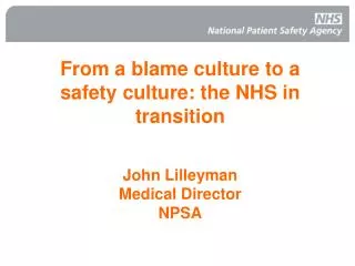 From a blame culture to a safety culture: the NHS in transition John Lilleyman Medical Director NPSA